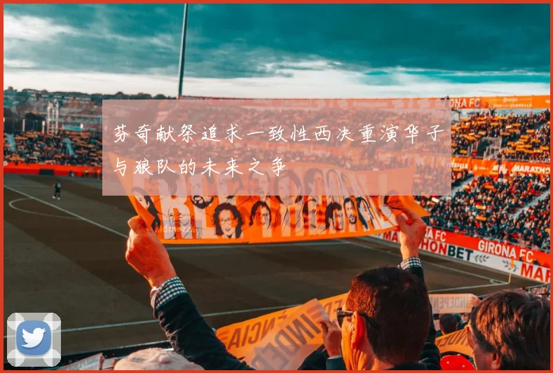 芬奇献祭追求一致性西决重演华子与狼队的未来之争