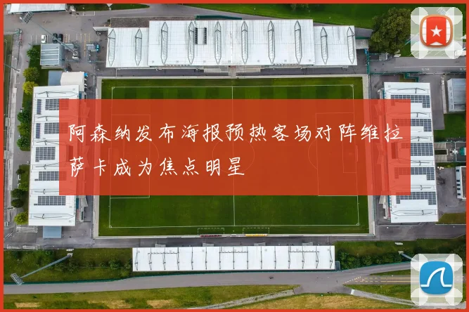 阿森纳发布海报预热客场对阵维拉萨卡成为焦点明星