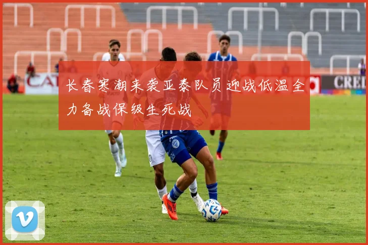 长春寒潮来袭亚泰队员迎战低温全力备战保级生死战