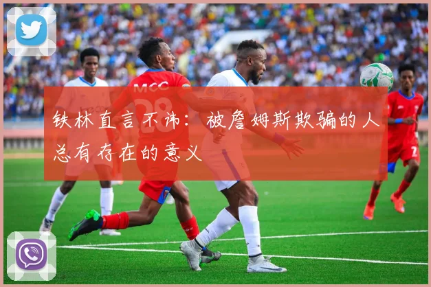 铁林直言不讳：被詹姆斯欺骗的人总有存在的意义