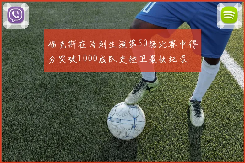 福克斯在马刺生涯第50场比赛中得分突破1000成队史控卫最快纪录