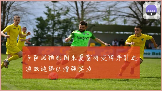 卡萨诺预测国米夏窗将变阵并引进顶级边锋以增强实力