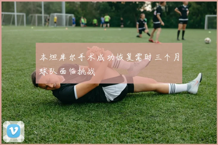 本坦库尔手术成功恢复需时三个月球队面临挑战