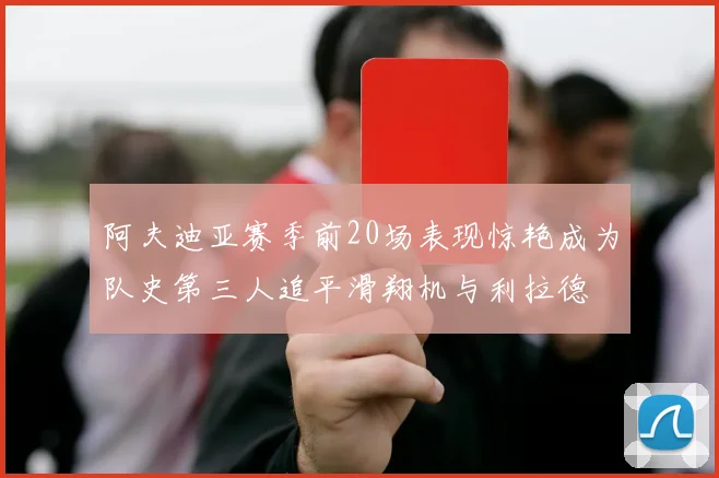 阿夫迪亚赛季前20场表现惊艳成为队史第三人追平滑翔机与利拉德
