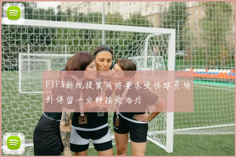 FIFA新规提案或将要求受伤球员场外停留一分钟接受治疗