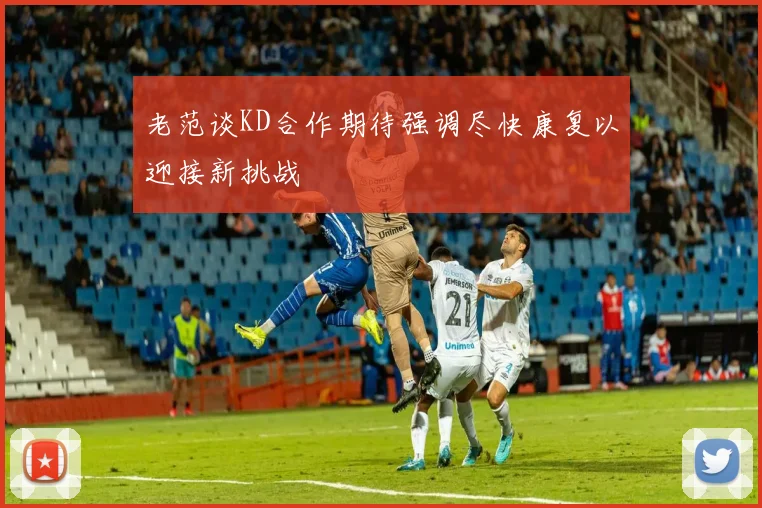 老范谈KD合作期待强调尽快康复以迎接新挑战