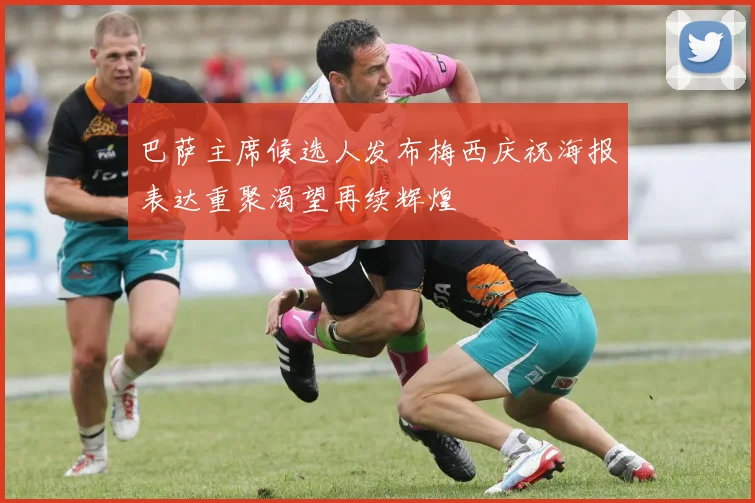 巴萨主席候选人发布梅西庆祝海报表达重聚渴望再续辉煌