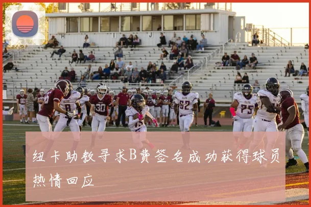 纽卡助教寻求B费签名成功获得球员热情回应
