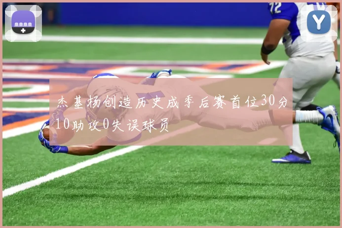 杰基杨创造历史成季后赛首位30分10助攻0失误球员