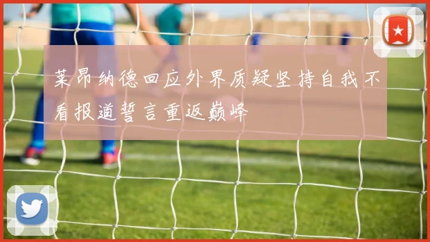 莱昂纳德回应外界质疑坚持自我不看报道誓言重返巅峰