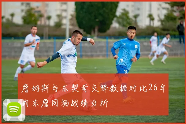 詹姆斯与东契奇交锋数据对比26年内东詹同场战绩分析