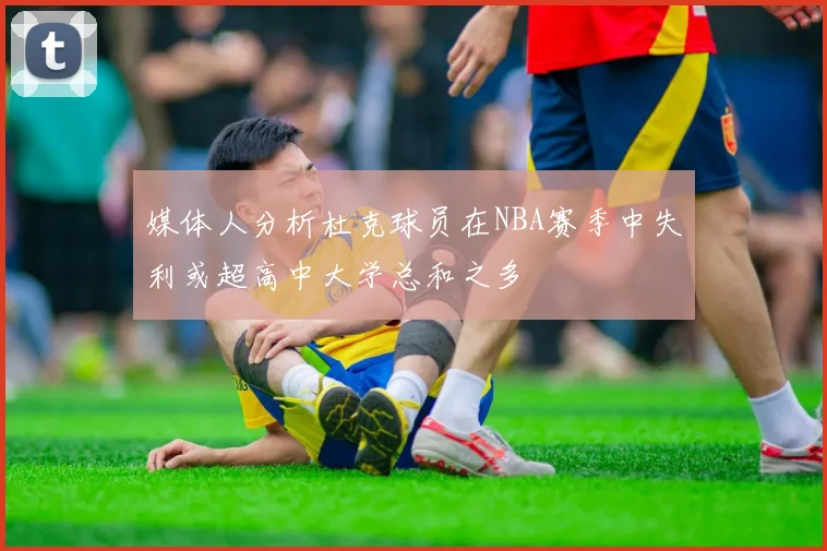 媒体人分析杜克球员在NBA赛季中失利或超高中大学总和之多