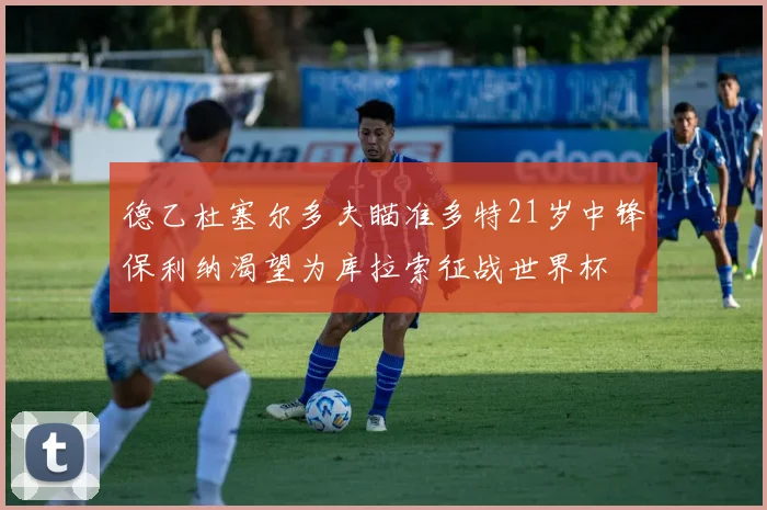 德乙杜塞尔多夫瞄准多特21岁中锋保利纳渴望为库拉索征战世界杯
