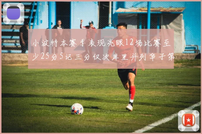 小波特本赛季表现亮眼12场比赛至少25分5记三分仅次库里并列华子第二
