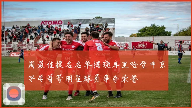 周最佳提名名单揭晓库里哈登申京字母哥等明星球员争夺荣誉