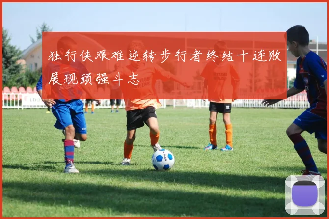 独行侠艰难逆转步行者终结十连败展现顽强斗志
