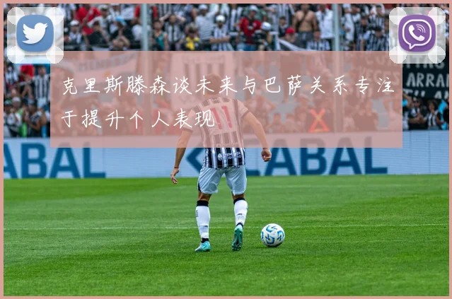 克里斯滕森谈未来与巴萨关系专注于提升个人表现