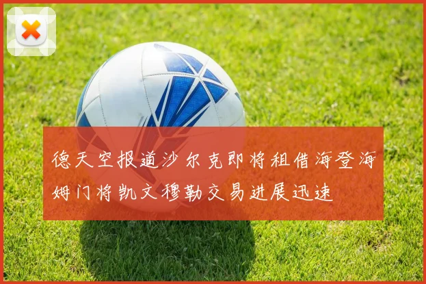 德天空报道沙尔克即将租借海登海姆门将凯文穆勒交易进展迅速