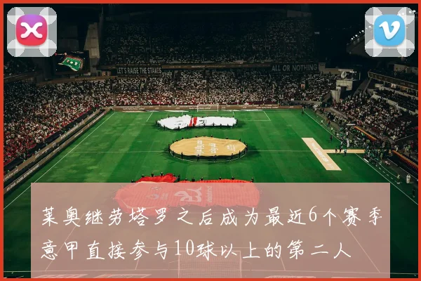莱奥继劳塔罗之后成为最近6个赛季意甲直接参与10球以上的第二人