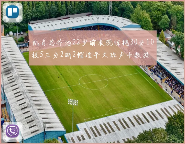 凯肖恩乔治22岁前表现惊艳30分10板5三分2断2帽追平文班卢卡数据