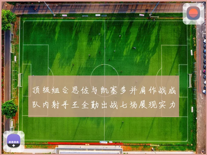 顶级组合恩佐与凯塞多并肩作战成队内射手王全勤出战七场展现实力